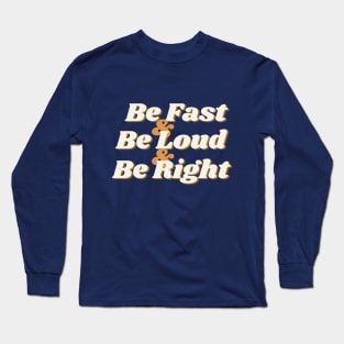 Be Fast, Be Loud, & Be Right! (text) Long Sleeve T-Shirt